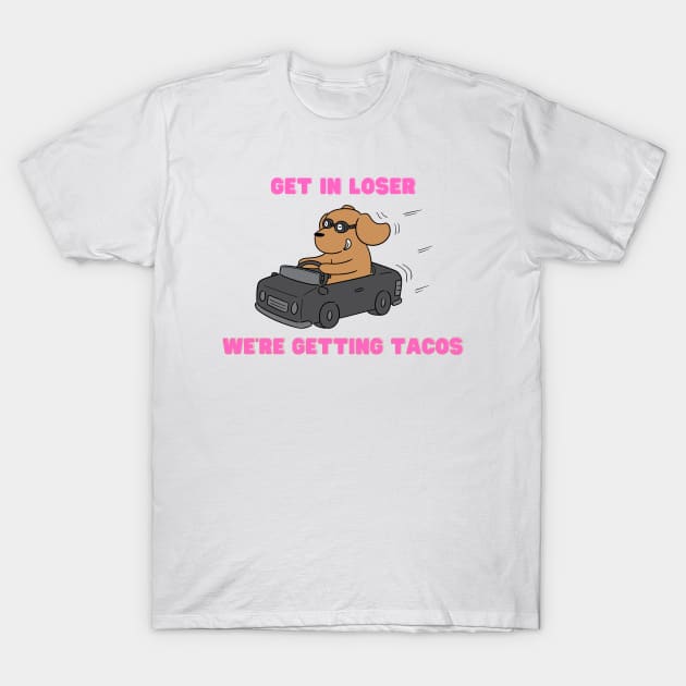 get in loser we're getting tacos T-Shirt by Salizza